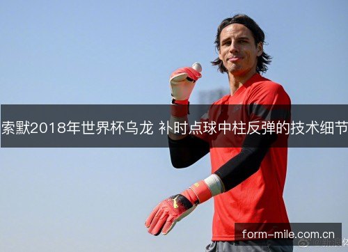 索默2018年世界杯乌龙 补时点球中柱反弹的技术细节